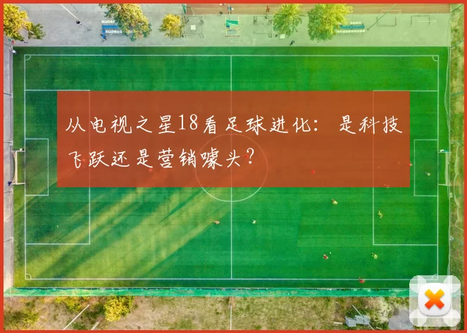 从电视之星18看足球进化:是科技飞跃还是营销噱头?