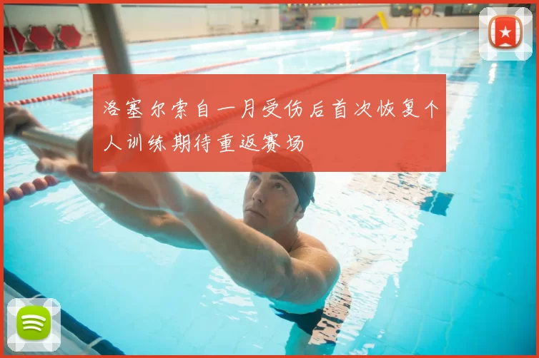 洛塞尔索自一月受伤后首次恢复个人训练期待重返赛场