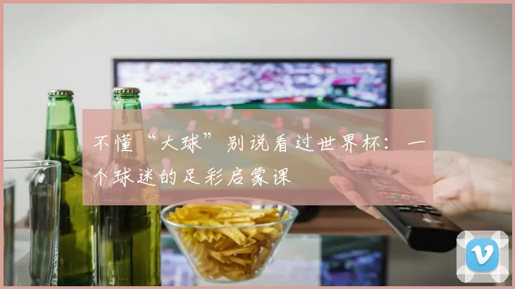不懂“大球”别说看过世界杯：一个球迷的足彩启蒙课