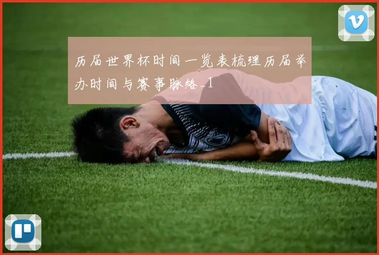 历届世界杯时间一览表梳理历届举办时间与赛事脉络_1