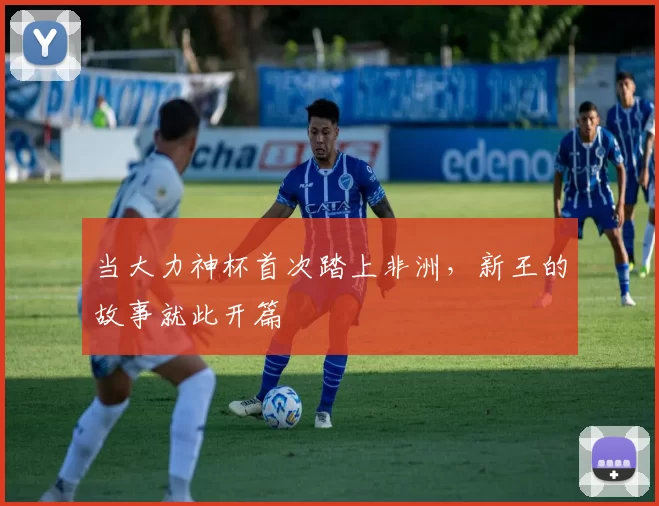 当大力神杯首次踏上非洲,新王的故事就此开篇