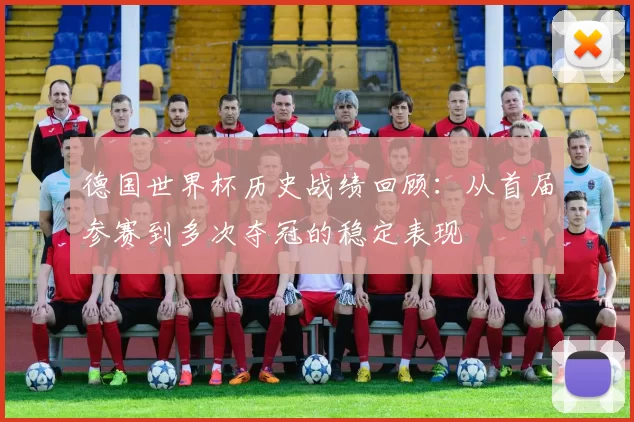 德国世界杯历史战绩回顾：从首届参赛到多次夺冠的稳定表现