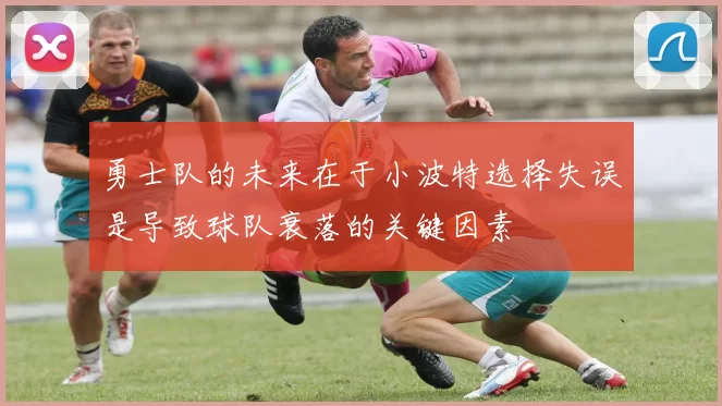 勇士队的未来在于小波特选择失误是导致球队衰落的关键因素