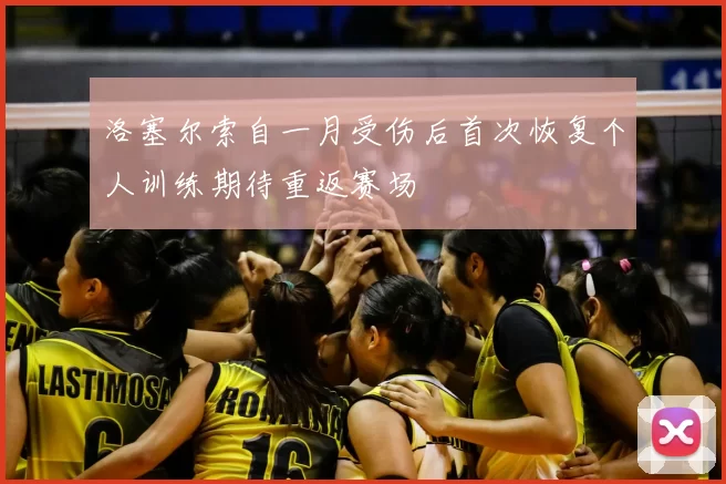 洛塞尔索自一月受伤后首次恢复个人训练期待重返赛场