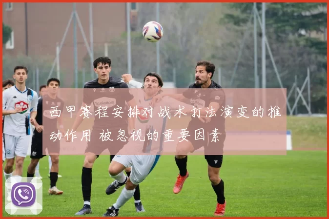 西甲赛程安排对战术打法演变的推动作用 被忽视的重要因素