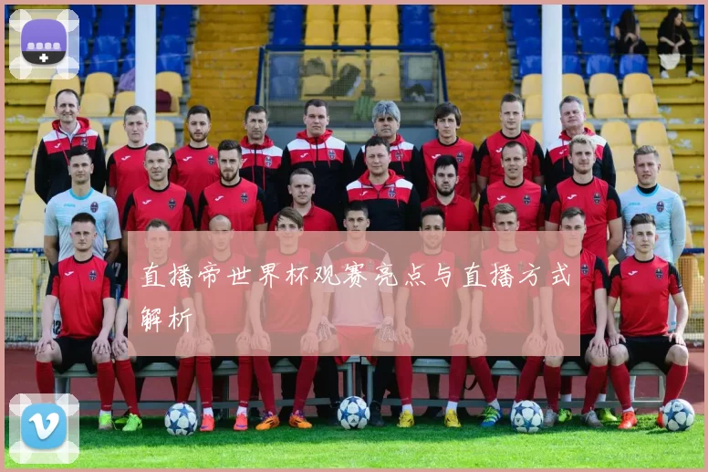 直播帝世界杯观赛亮点与直播方式解析