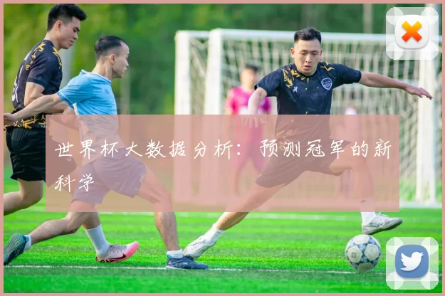 世界杯大数据分析:预测冠军的新科学
