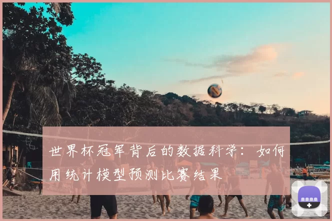 世界杯冠军背后的数据科学:如何用统计模型预测比赛结果
