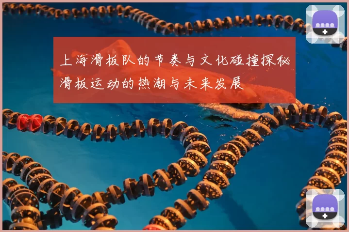 上海滑板队的节奏与文化碰撞探秘滑板运动的热潮与未来发展