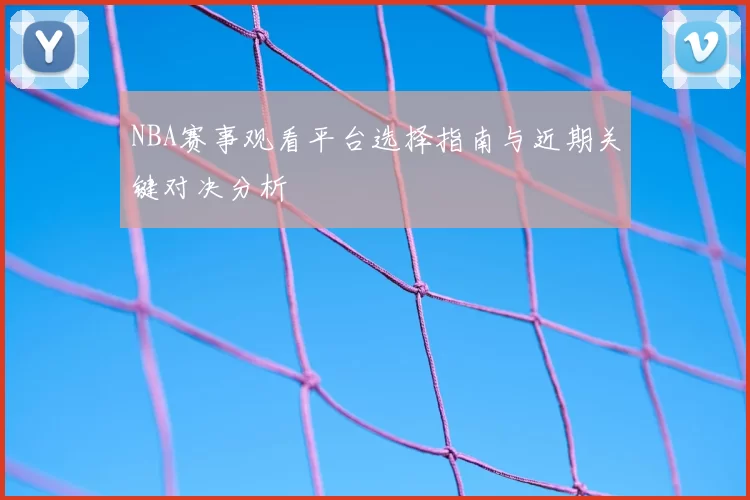 NBA赛事观看平台选择指南与近期关键对决分析