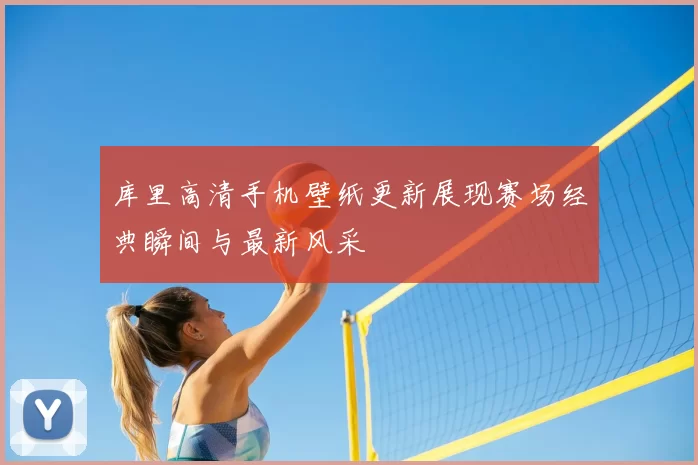 库里高清手机壁纸更新展现赛场经典瞬间与最新风采