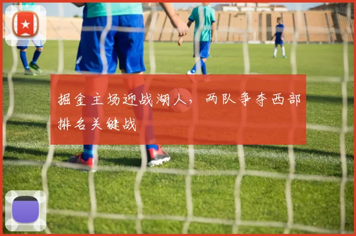掘金主场迎战湖人，两队争夺西部排名关键战