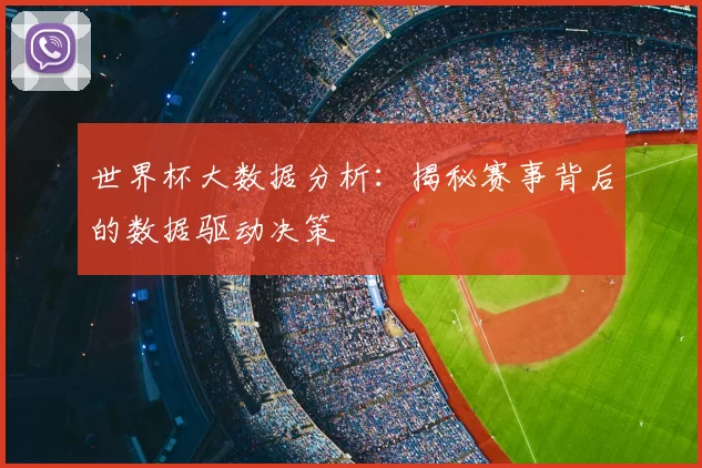 世界杯大数据分析：揭秘赛事背后的数据驱动决策