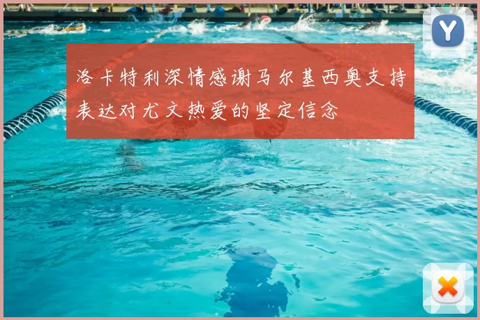 洛卡特利深情感谢马尔基西奥支持表达对尤文热爱的坚定信念