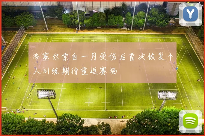洛塞尔索自一月受伤后首次恢复个人训练期待重返赛场