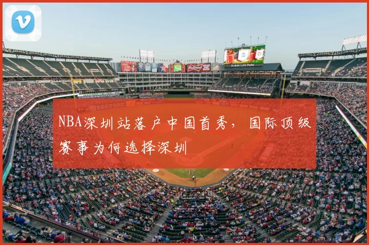 NBA深圳站落户中国首秀，国际顶级赛事为何选择深圳