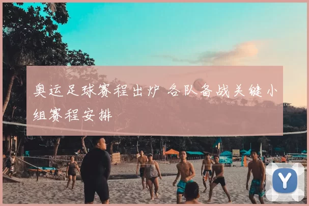 奥运足球赛程出炉 各队备战关键小组赛程安排