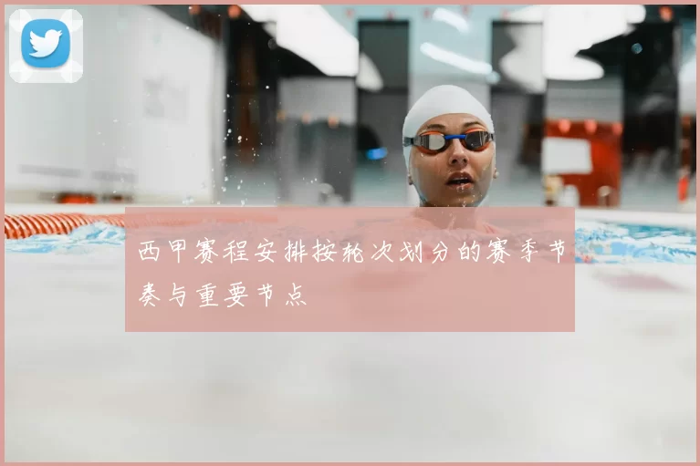 西甲赛程安排按轮次划分的赛季节奏与重要节点