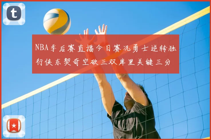NBA季后赛直播今日赛况勇士逆转独行侠东契奇空砍三双库里关键三分锁定胜局