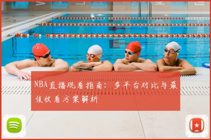 NBA直播观看指南:多平台对比与最佳收看方案解析