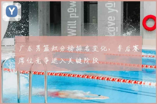 广东男篮积分榜排名变化，季后赛席位竞争进入关键阶段