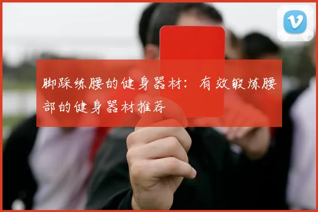 脚踩练腰的健身器材：有效锻炼腰部的健身器材推荐