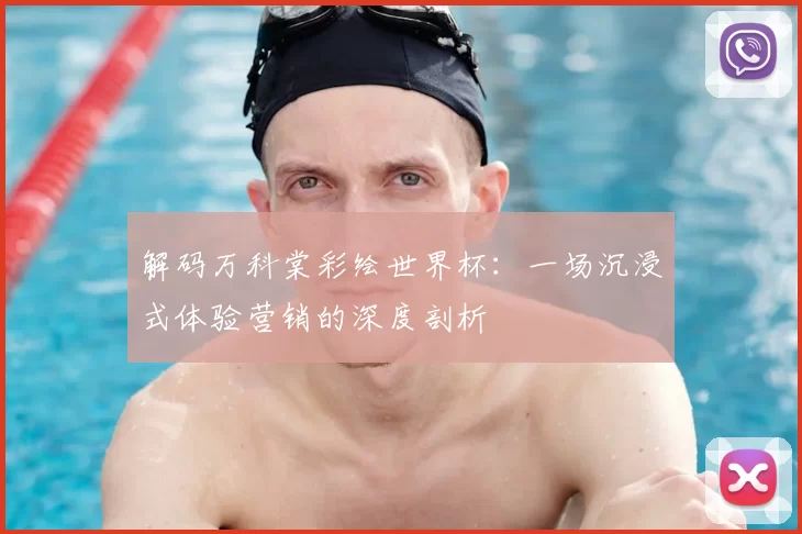 解码万科棠彩绘世界杯:一场沉浸式体验营销的深度剖析