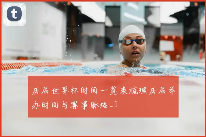 历届世界杯时间一览表梳理历届举办时间与赛事脉络_1