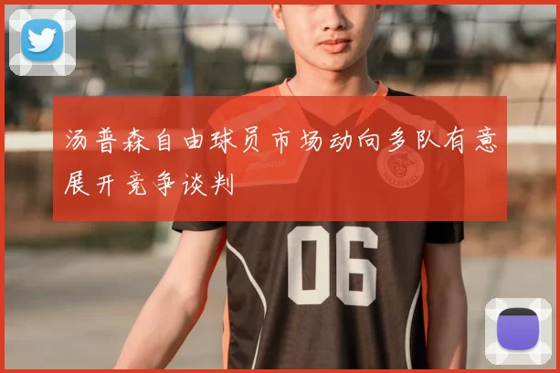 汤普森自由球员市场动向多队有意展开竞争谈判