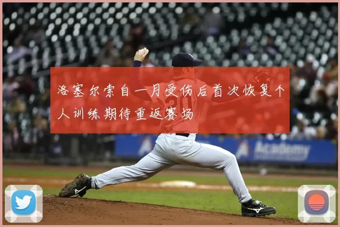 洛塞尔索自一月受伤后首次恢复个人训练期待重返赛场