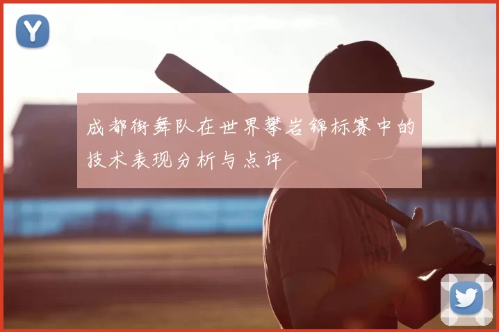 成都街舞队在世界攀岩锦标赛中的技术表现分析与点评