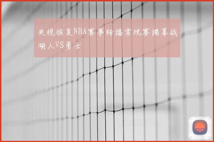 央视恢复NBA赛事转播常规赛揭幕战湖人VS勇士