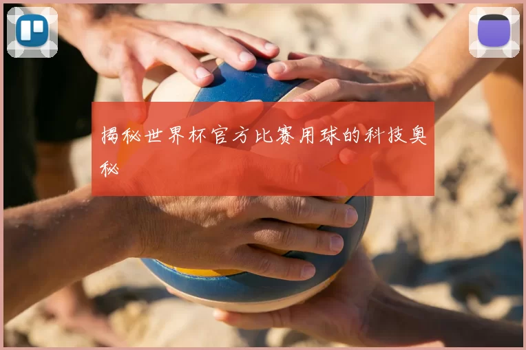 揭秘世界杯官方比赛用球的科技奥秘