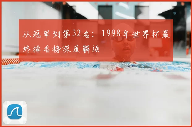 从冠军到第32名：1998年世界杯最终排名榜深度解读