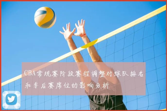 CBA常规赛阶段赛程调整对球队排名和季后赛席位的影响分析
