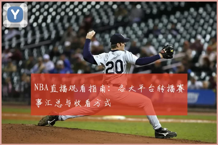 NBA直播观看指南:各大平台转播赛事汇总与收看方式