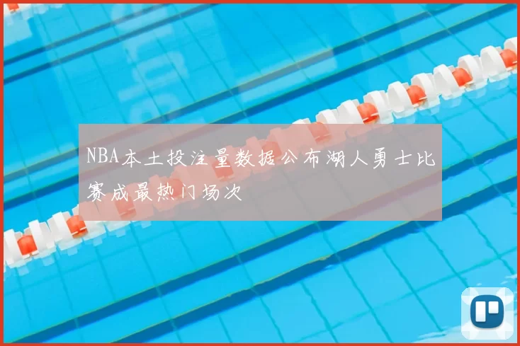 NBA本土投注量数据公布湖人勇士比赛成最热门场次