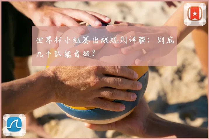 世界杯小组赛出线规则详解：到底几个队能晋级？