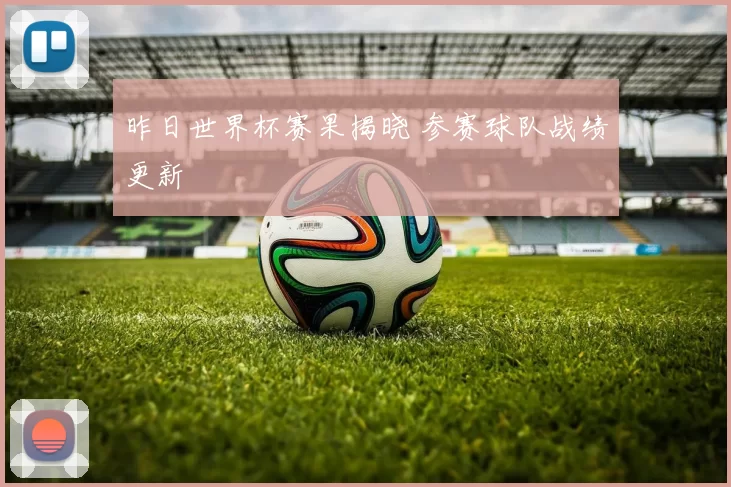 昨日世界杯赛果揭晓 参赛球队战绩更新