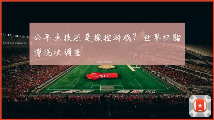 公平竞技还是操控游戏？世界杯赌博现状调查