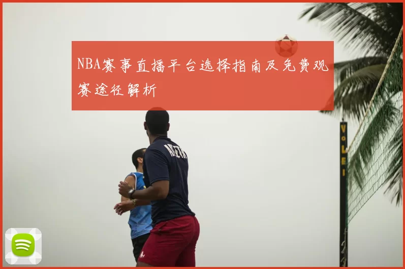 NBA赛事直播平台选择指南及免费观赛途径解析
