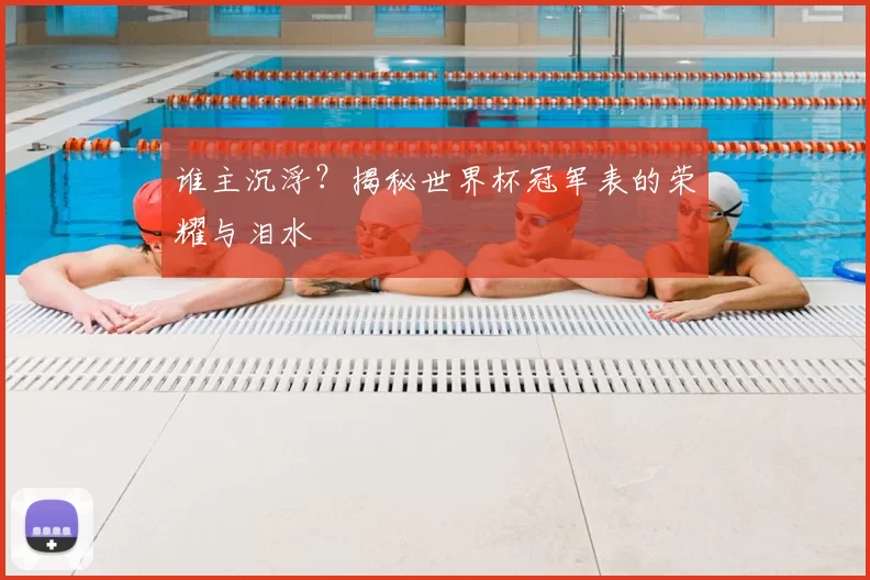 谁主沉浮？揭秘世界杯冠军表的荣耀与泪水