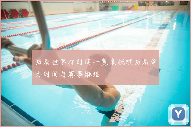 历届世界杯时间一览表梳理历届举办时间与赛事脉络