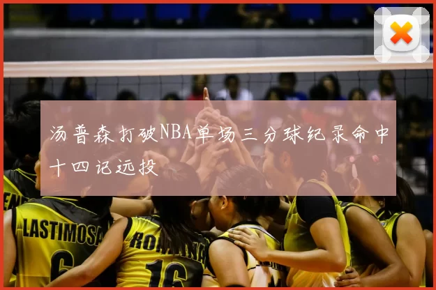 汤普森打破NBA单场三分球纪录命中十四记远投