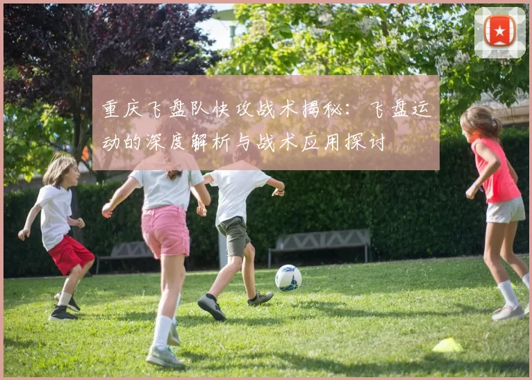 重庆飞盘队快攻战术揭秘:飞盘运动的深度解析与战术应用探讨