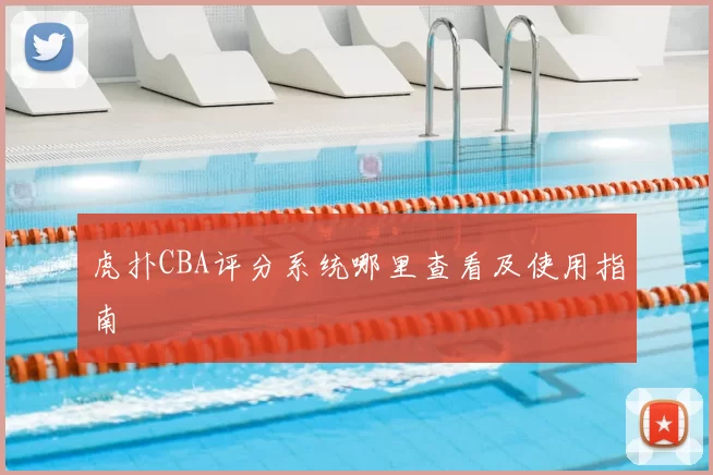 虎扑CBA评分系统哪里查看及使用指南