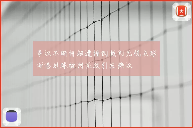 争议不断何超遭撞倒裁判无视点球海港进球被判无效引发热议