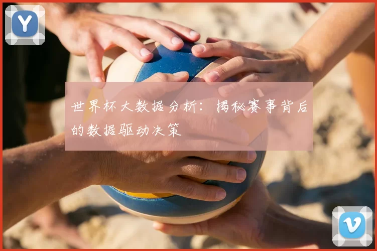 世界杯大数据分析:揭秘赛事背后的数据驱动决策