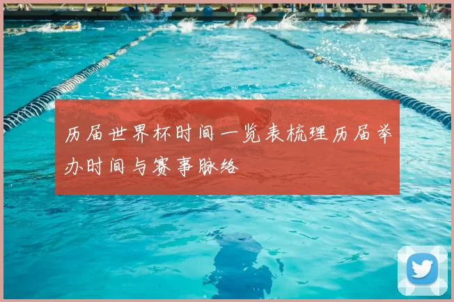历届世界杯时间一览表梳理历届举办时间与赛事脉络